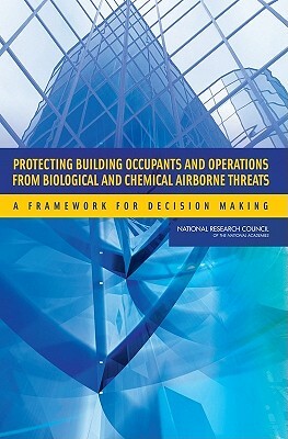 Protecting Building Occupants and Operations from Biological and Chemical Airborne Threats: A Framework for Decision Making by Division on Earth and Life Studies, Board on Life Sciences, National Research Council