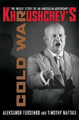 Khrushchev's Cold War: The Inside Story of an American Adversary by Aleksandr Fursenko, Timothy Naftali