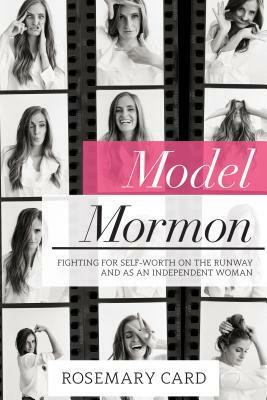 Model Mormon: Fighting for Self-Worth on the Runway and as an Independent Woman by Rosemary Card