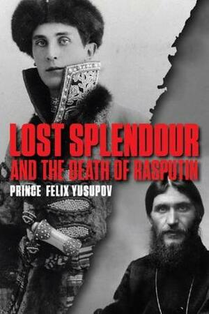 Lost Splendour and the Death of Rasputin by Felix Yusupov