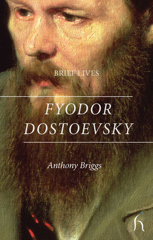 Brief Lives: Fyodor Dostoevsky by Anthony Briggs