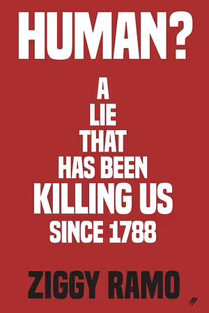 Human?: A lie that has been killing us since 1788 by Ziggy Ramo