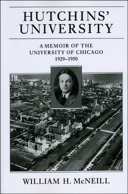 Hutchins' University: A Memoir of the University of Chicago, 1929-1950 by William H. McNeill