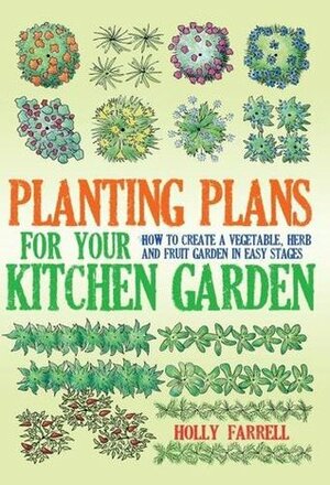 Planting Plans for Your Kitchen Garden: How to Create a Vegetable, Herb and Fruit Garden in Easy Stages by Holly Farrell