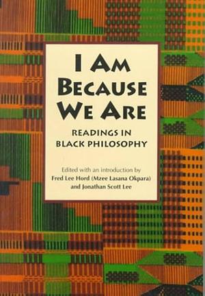 I Am Because We are: Readings in Black Philosophy by Fred L. Hord, Jonathan Scott Lee