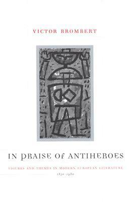 In Praise of Antiheroes: Figures and Themes in Modern European Literature, 1830-1980 by Victor Brombert