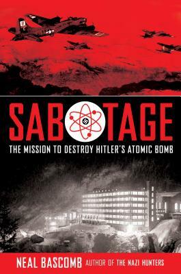 Sabotage: The Mission to Destroy Hitler's Atomic Bomb by Neal Bascomb