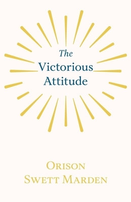 The Victorious Attitude by Orison Swett Marden