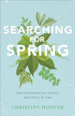 Searching for Spring: How God Makes All Things Beautiful in Time by Christine Hoover