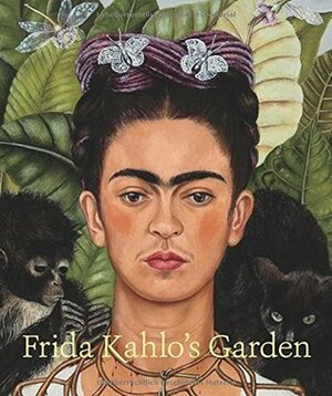 Frida Kahlo's Garden by Joanna L. Groarke, Mia D'avanza, Kathryn O'Rourke, Robert Bye, Edelmira Linares, New York Botanical Garden, Adriana Zavala, Karen Daubmann