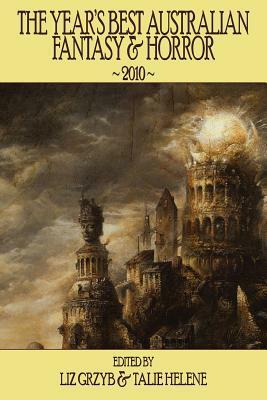 The Year's Best Australian Fantasy & Horror 2010 by Gitte Christensen, Martin Livings, Matthew Chrulew, Kirstyn McDermott, Simon Petrie, Andrew J. McKiernan, Kaaron Warren, Dirk Flinthart, Dale Elvy, Christopher Green, Bob Franklin, Lisa L. Hannett, Grant Stone, Talie Helene, Pete Kempshall, Jenny Blackford, Tessa Kum, R.J. Astruc, Janeen Webb, Peter M. Ball, Bill Congreve, Maxine McArthur, Ben Peek, Paul Haines, Rjurik Davidson, Angela Rega, Alan Baxter, Jason Fischer, Angela Slatter, Gary Kemble, Felicity Dowker, Lezli Robyn, Stephen M. Irwin, Liz Grzyb