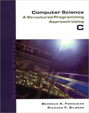 Computer Science: A Structured Programming Approach Using C by Behrouz A. Forouzan, Richard F. Gilberg