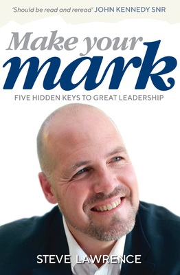 Make Your Mark: Five Hidden Keys to Great Leadership by Steve Lawrence