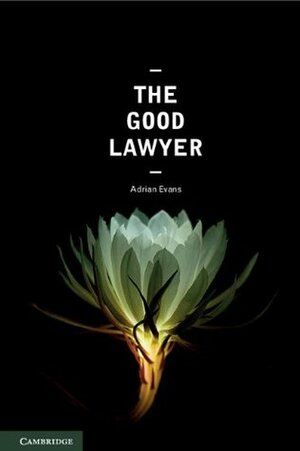 The Good Lawyer: A Student Guide to Law and Ethics by Adrian Evans