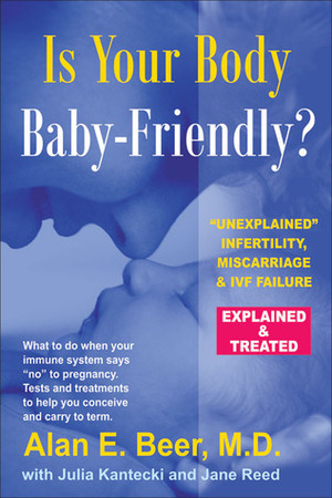 Is Your Body Baby-Friendly?: Unexplained Infertility, MiscarriageIVF Failure – Explained by Alan E. Beer, Julia Kantecki, Jane Reed