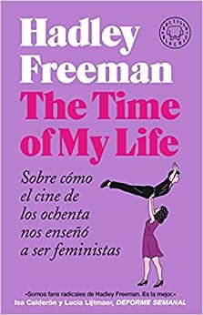 The Time of My Life: Sobre cómo el cine de los ochenta nos enseñó a ser feministas by Hadley Freeman