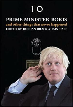 Prime Minister Boris and Other Things That Never Happened by Iain Dale, Duncan Brack