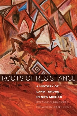 Roots of Resistance: A History of Land Tenure in New Mexico by Roxanne Dunbar-Ortiz