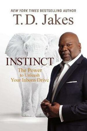 Instinct: The Power to Unleash Your Inborn Drive by T.D. Jakes, T.D. Jakes