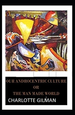 Our Androcentric Culture Or The Man-Made World Illustrated by Charlotte Gilman