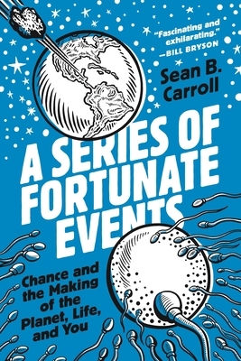 A Series of Fortunate Events: Chance and the Making of the Planet, Life, and You by Sean B. Carroll