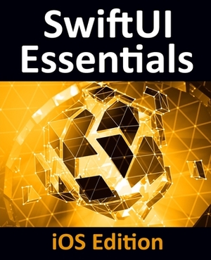 SwiftUI Essentials - iOS Edition: Learn to Develop iOS Apps Using SwiftUI, Swift 5 and Xcode 11 by Neil Smyth