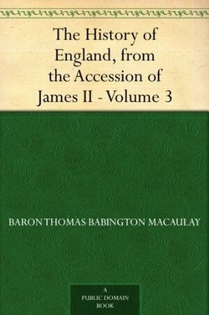 The History of England, from the Accession of James II - Volume 3 by Thomas Babington Macaulay