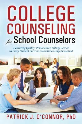 College Counseling for School Counselors: Delivering Quality, Personalized College Advice to Every Student on Your (Sometimes Huge) Caseload by Patrick J. O'Connor