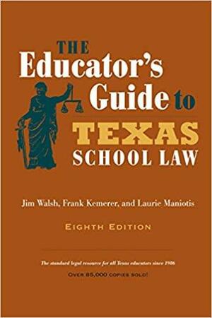 The Educator's Guide to Texas School Law by Jim Walsh, Laurie Maniotis, Frank R. Kemerer