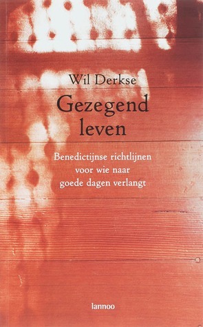 Gezegend Leven: Benedictijnse richtlijnen voor wie naar goede dagen verlangt by Wil Derkse