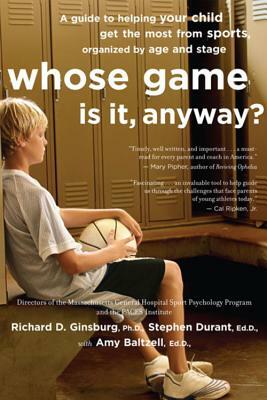 Whose Game Is It, Anyway?: A Guide to Helping Your Child Get the Most from Sports, Organized by Age and Stage by Amy Baltzell, Richard D. Ginsburg, Stephen Durant