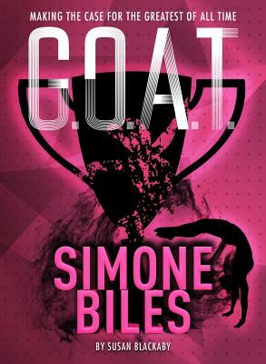 G.O.A.T. - Simone Biles, Volume 3: Making the Case for the Greatest of All Time by Susan Blackaby