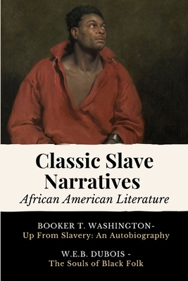 Classic Slave Narratives - African American Literature: 2 Books In One - Up From Slavery: An Autobiography - The Souls of Black Folk by Booker T Washington, W.E.B. Du Bois