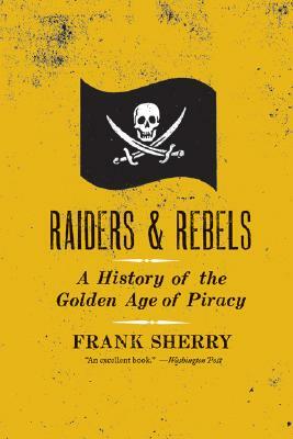 Raiders and Rebels: The Golden Age of Piracy by Frank Sherry