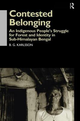 Contested Belonging: An Indigenous People's Struggle for Forest and Identity in Sub-Himalayan Bengal by Bengt G. Karlsson