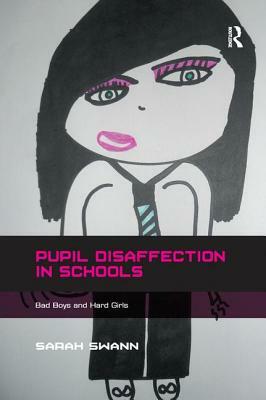 Pupil Disaffection in Schools: Bad Boys and Hard Girls. by Sarah Swann by Sarah Swann