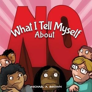 What I Tell Myself About NO by Michael A. Brown