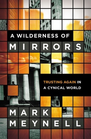 A Wilderness of Mirrors: Trusting Again in a Cynical World by Mark Meynell