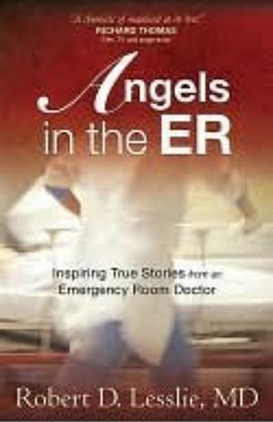 Angels in the ER: Inspiring True Stories from an Emergency Room Doctor by Robert D. Lesslie