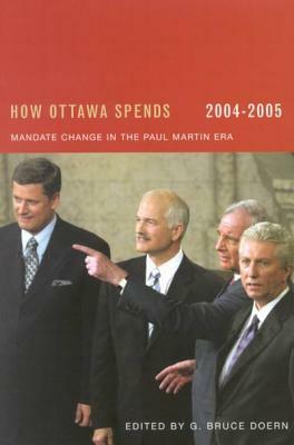 How Ottawa Spends, 2004-2005, Volume 25: Mandate Change and Continuity in the Paul Martin Era by G. Bruce Doern