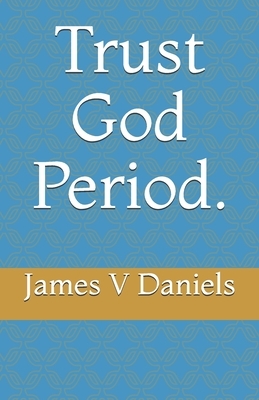 Trust God Period. by James Daniels