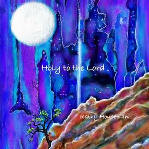 Holy to the Lord by Kathy Housepian