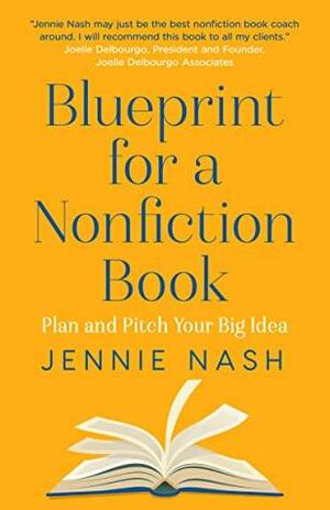 Blueprint for a Nonfiction Book: Plan and Pitch Your Big idea by Jennie Nash, Jennie Nash