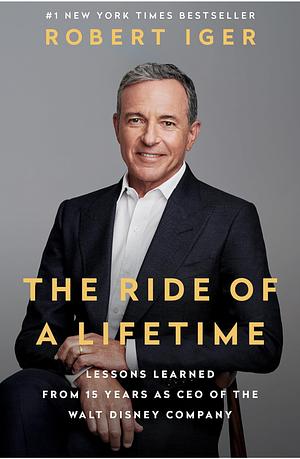 The Ride of a Lifetime: Lessons Learned from 15 Years as CEO of the Walt Disney Company by Robert Iger
