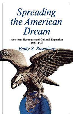Spreading the American Dream: American Economic & Cultural Expansion 1890-1945 by Emily S. Rosenberg