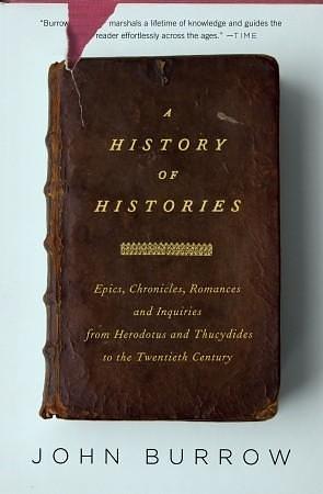 A History of Histories: Epics, Chronicles, and Inquiries from Herodotus and Thucydides to the Twentieth Century by J.W. Burrow, J.W. Burrow