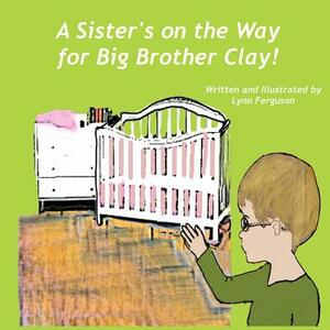 A Sister's on the Way for Big Brother Clay by Lynn Ferguson