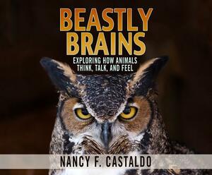 Beastly Brains: Exploring How Animals Think, Talk, and Feel by Nancy F. Castaldo