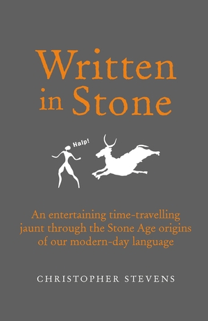 Written in Stone: An entertaining time-travelling jaunt through the Stone Age origins of our modern-day language by Christopher Stevens