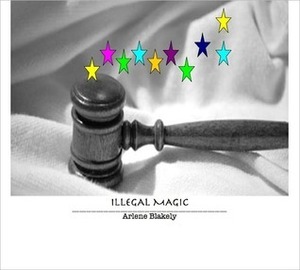 Illegal Magic by Arlene Blakely